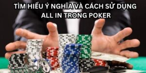 All In Trong Poker Là Gì? Lựa Chọn Sống Còn Của Cược Thủ