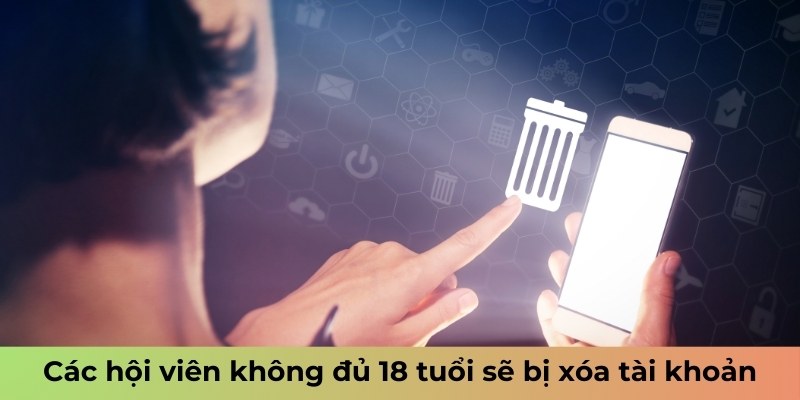 Các hội viên không đủ 18 tuổi sẽ bị xóa tài khoản