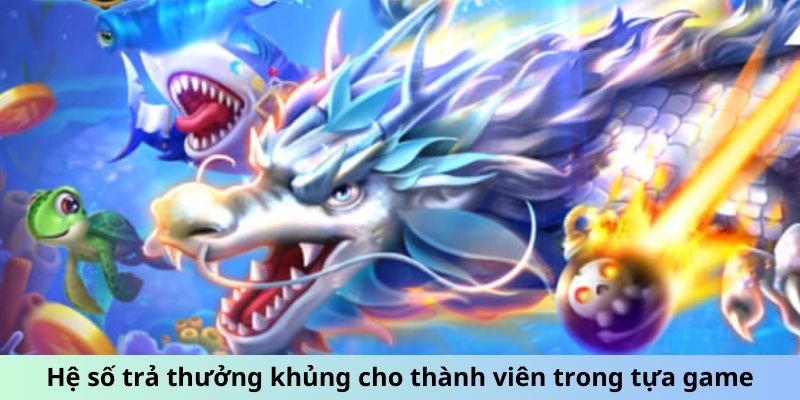 Hệ số trả thưởng khủng cho thành viên trong tựa game